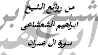 من روائع الشيخ ابراهيم الشعشاعي سورة ال عمران 