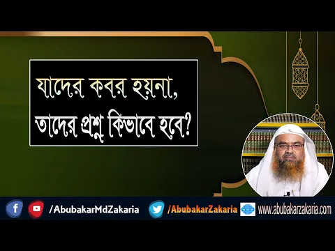 প্রশ্ন : যাদের কবর হয়না, তাদের প্রশ্ন কিভাবে হবে? শাইখ প্রফেসর ড. আবু বকর মুহাম্মাদ যাকারিয়া