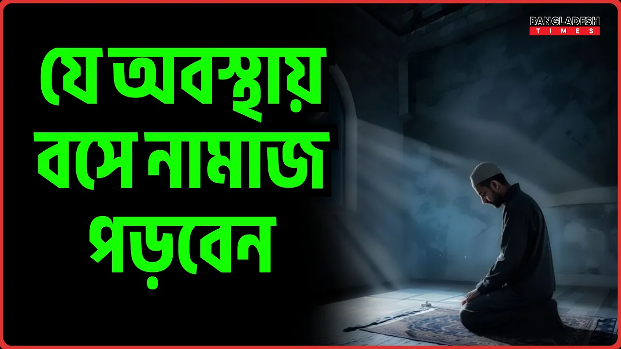 যে অবস্থায় বসে নামাজ পড়বেন | ইসলামিক জ্ঞান