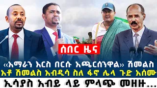 Ethiopia ሽመልስ ስለ ፋ ኖ ሌላ ጉድ አሰሙ ኢሳያስ መዘዙ 