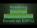 Resolving Interrupt Implementation Errors on ESP32
