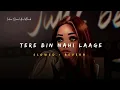 Download Lagu Tere Bin Nahi Laage ( Ye Raatein Ab Nahi Dhadkati ) - Uzair Jaswal Song | Slowed And Reverb Lofi Mix