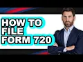 How to File Form 720 Full Guide