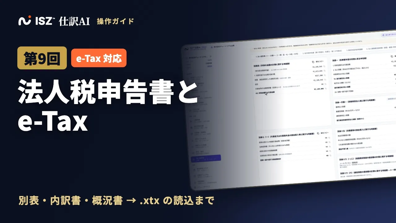 【第9回】法人税申告書と勘定科目内訳明細書の作成、e-Tax で xtx ファイルを読み込むまで｜ISZ 仕訳AI 操作ガイド