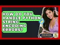 How Do You Handle Python String Encoding Errors - Python Code School