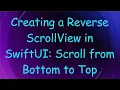 Creating a Reverse ScrollView in SwiftUI Scroll from Bottom to Top