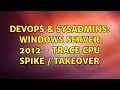 DevOps SysAdmins Windows Server 2012 - Trace CPU Spike Takeover 2 Solutions