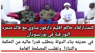  كتمت لقاء حاكم دارفور  مناوي مع لواء متمرد النور قبة في بورتسودان في حديثه بناء دولة يتطلب قدرا  دندنها