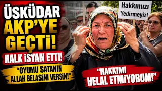 Üsküdar AKP'ye geçti! Halk isyan etti: Oyumu satanın Allah belasını versin! Hakkımı helal etmiyorum!