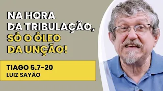 Na Hora da Tribulação, Só o Óleo da Unção! - Tiago 5.7-20 | Luiz Sayão | IBNU