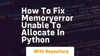 How to fix memoryerror unable to allocate in python