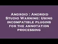 Android Android Studio Warning Using incompatible plugins for the annotation processing