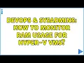 DevOps SysAdmins How to monitor RAM usage for Hyper-V VMs 2 Solutions