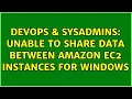 DevOps SysAdmins Unable to Share Data between Amazon EC2 Instances for Windows 4 Solutions