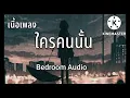 ใครคนนั้น - Bedroom Audio ( เนื้อเพลง )