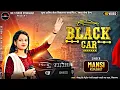 Lagu Mansi Kumawat || બ્લેક કાર || Kala Kach Kali Gadi o Ma Farie || NK STUDIO