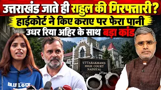 उत्तराखंड जाते ही राहुल की गिरफ्तारी? हाईकोर्ट ने किए कराए पर फेरा पानी, उधर रिया के साथ बड़ा कांड