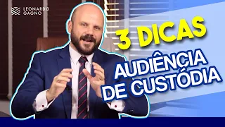 Audiência de Custódia - 3 dicas matadoras.