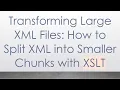 Transforming Large XML Files How to Split XML into Smaller Chunks with XSLT