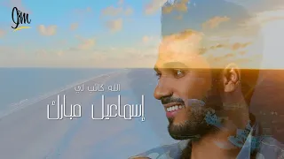 إسماعيل مبارك الله كاتب لي حصريا 2019 
