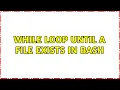 While loop until a file exists in bash 2 Solutions