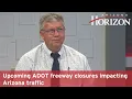 Upcoming ADOT freeway closures impacting Arizona traffic