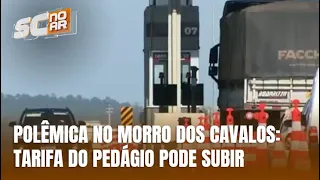 Entidades do Sul de SC criticam possível aumento no pedágio do Morro dos Cavalos
