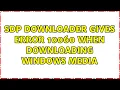 SDP Downloader gives error 10060 when downloading Windows Media