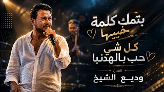 ودي ع الشيخ   كلشي حب بالهدنيا   بتمك كلمة خبي ها        دندنها