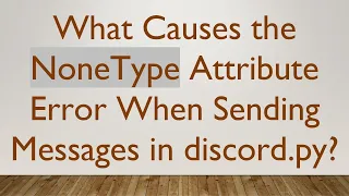What Causes the NoneType Attribute Error When Sending Messages in discord py