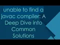 unable to find a javac compiler A Deep Dive into Common Solutions