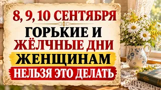 8, 9, 10 сентября горькие и жёлчные дни, женщинам нельзя это делать. будете болеть и беднеть
