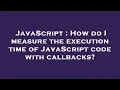 JavaScript How do I measure the execution time of JavaScript code with callbacks