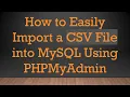 How to Easily Import a CSV File into MySQL Using PHPMyAdmin