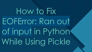 How to Fix EOFError Ran out of input in Python While Using Pickle