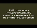 PHP Laravel - htmlspecialchars expects parameter 1 to be string object given