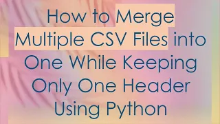 How to Merge Multiple CSV Files into One While Keeping Only One Header Using Python
