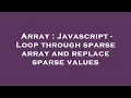 Array Javascript - Loop through sparse array and replace sparse values