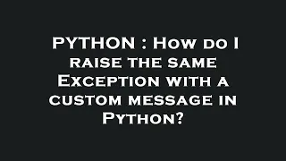 PYTHON How do I raise the same Exception with a custom message in Python