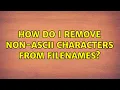 How do I remove non-ascii characters from filenames 2 Solutions