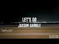 JAXSON GAMBLE - Let's Go Lyrics ver.