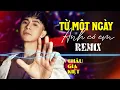 Lagu TỪ MỘT NGÀY ANH CÓ EM REMIX - CHÂU GIA KIỆT | Từ khi anh gặp em,anh đã thấy trong em...