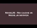 NodeJS No cache in Node js server