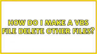 How do I make a vbs file delete other files 2 Solutions
