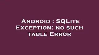 Android SQLite Exception no such table Error