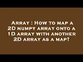 Array How to map a 2D numpy array onto a 1D array with another 2D array as a map
