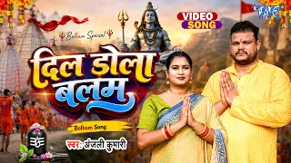 #VIDEO - दिल डोला बलम | Dil Dola Balam | Anjali Kumari | New Bhojpuri Bol Bam Geet