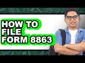 How to File Form 8863 - Full Guide