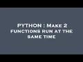 PYTHON Make 2 functions run at the same time