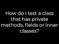 Java How do I test a class that has private methods fields or inner classes 5solution